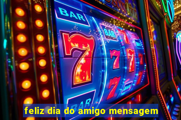 feliz dia do amigo mensagem